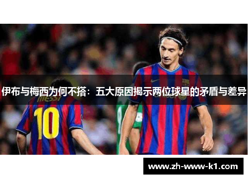 伊布与梅西为何不搭：五大原因揭示两位球星的矛盾与差异
