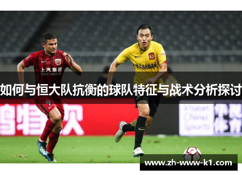 如何与恒大队抗衡的球队特征与战术分析探讨