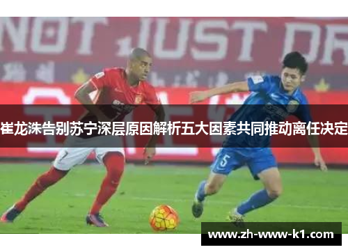 崔龙洙告别苏宁深层原因解析五大因素共同推动离任决定