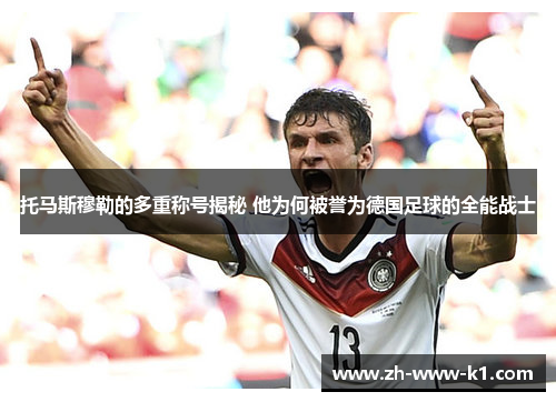 托马斯穆勒的多重称号揭秘 他为何被誉为德国足球的全能战士