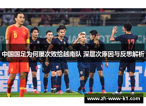 中国国足为何屡次败给越南队 深层次原因与反思解析