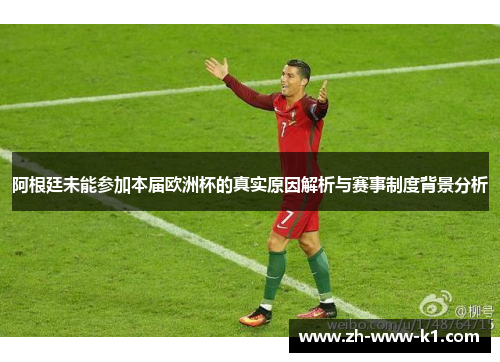 阿根廷未能参加本届欧洲杯的真实原因解析与赛事制度背景分析
