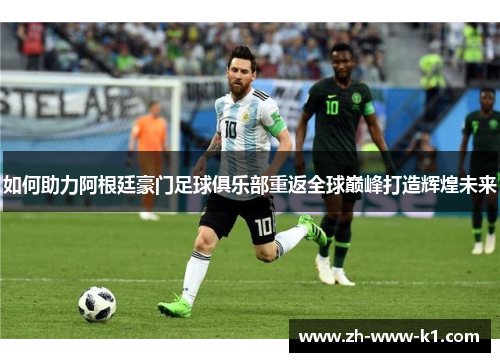 如何助力阿根廷豪门足球俱乐部重返全球巅峰打造辉煌未来