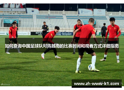 如何查询中国足球队对阵越南的比赛时间和观看方式详细指南