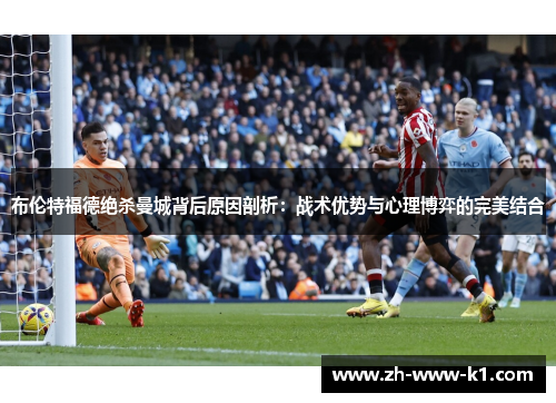布伦特福德绝杀曼城背后原因剖析：战术优势与心理博弈的完美结合