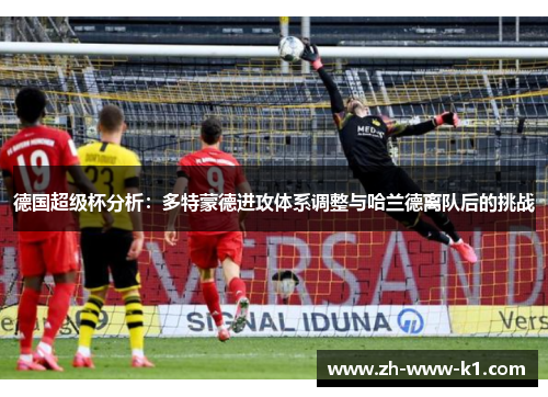 德国超级杯分析：多特蒙德进攻体系调整与哈兰德离队后的挑战