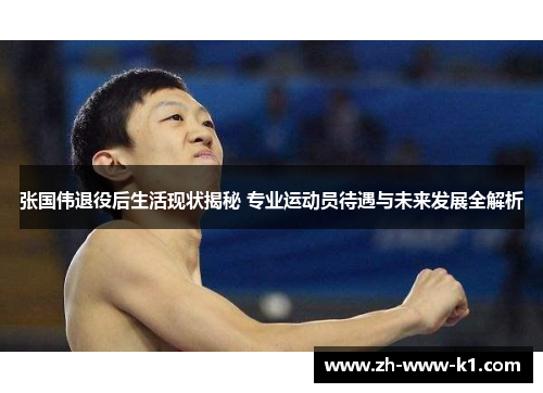 张国伟退役后生活现状揭秘 专业运动员待遇与未来发展全解析