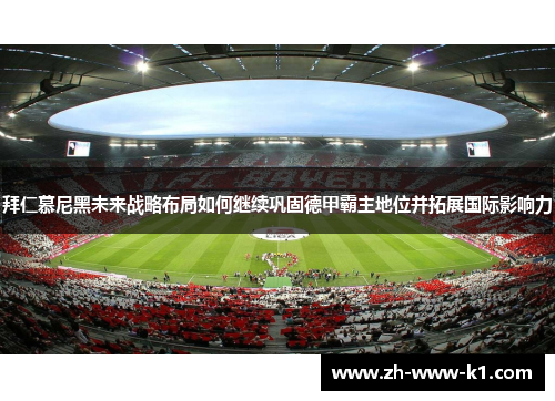 拜仁慕尼黑未来战略布局如何继续巩固德甲霸主地位并拓展国际影响力