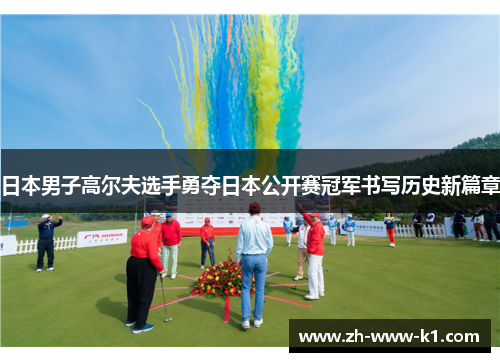 日本男子高尔夫选手勇夺日本公开赛冠军书写历史新篇章
