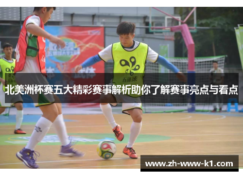北美洲杯赛五大精彩赛事解析助你了解赛事亮点与看点