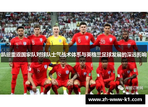 凯恩重返国家队对球队士气战术体系与英格兰足球发展的深远影响