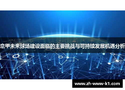 意甲未来球场建设面临的主要挑战与可持续发展机遇分析
