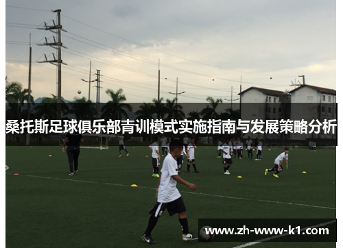 桑托斯足球俱乐部青训模式实施指南与发展策略分析