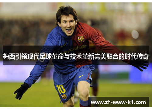 梅西引领现代足球革命与技术革新完美融合的时代传奇