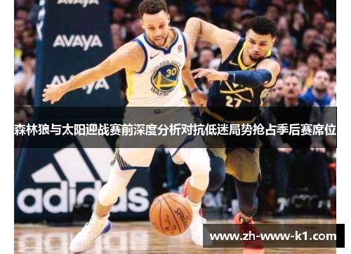 森林狼与太阳迎战赛前深度分析对抗低迷局势抢占季后赛席位