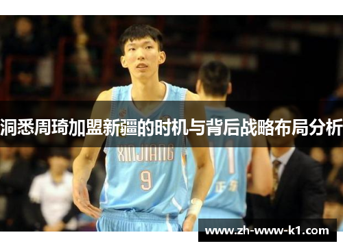 洞悉周琦加盟新疆的时机与背后战略布局分析