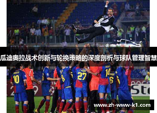 瓜迪奥拉战术创新与轮换策略的深度剖析与球队管理智慧