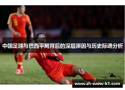 中国足球与巴西平局背后的深层原因与历史际遇分析