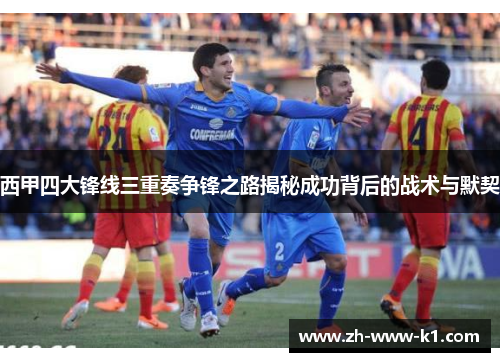 西甲四大锋线三重奏争锋之路揭秘成功背后的战术与默契