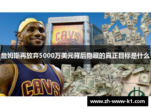 詹姆斯再放弃5000万美元背后隐藏的真正目标是什么