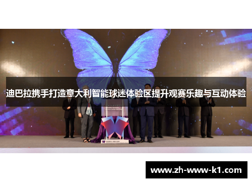 迪巴拉携手打造意大利智能球迷体验区提升观赛乐趣与互动体验