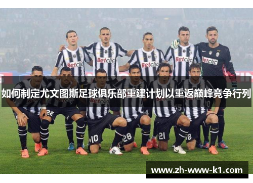 如何制定尤文图斯足球俱乐部重建计划以重返巅峰竞争行列