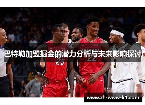 巴特勒加盟掘金的潜力分析与未来影响探讨