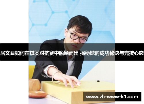 居文君如何在棋类对抗赛中脱颖而出 揭秘她的成功秘诀与竞技心态