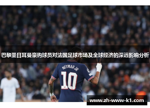 巴黎圣日耳曼豪购球员对法国足球市场及全球经济的深远影响分析