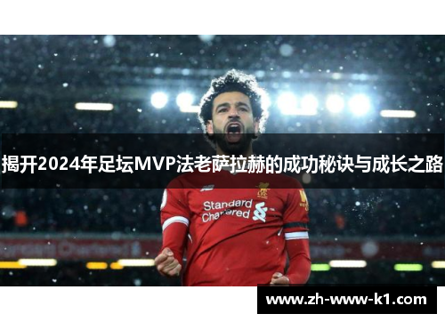 揭开2024年足坛MVP法老萨拉赫的成功秘诀与成长之路