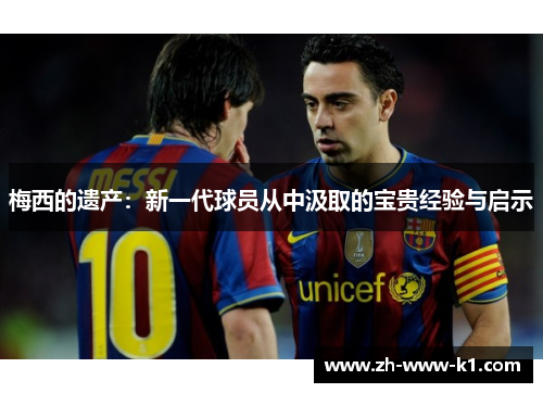 梅西的遗产：新一代球员从中汲取的宝贵经验与启示