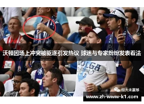 沃顿因场上冲突被驱逐引发热议 球迷与专家纷纷发表看法