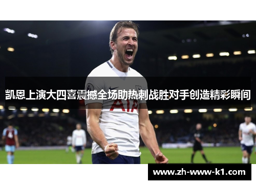 凯恩上演大四喜震撼全场助热刺战胜对手创造精彩瞬间