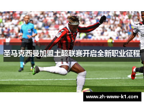 圣马克西曼加盟土超联赛开启全新职业征程