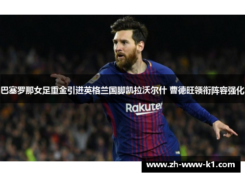 巴塞罗那女足重金引进英格兰国脚凯拉沃尔什 曹德旺领衔阵容强化
