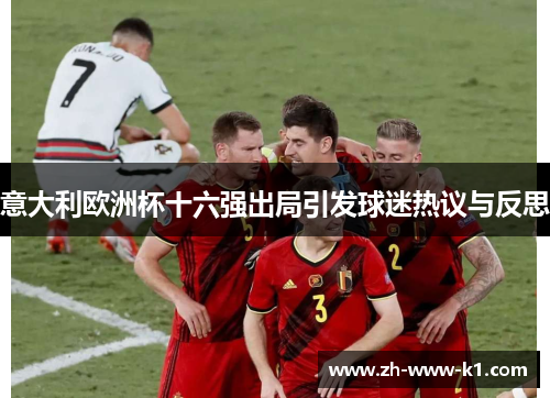 意大利欧洲杯十六强出局引发球迷热议与反思