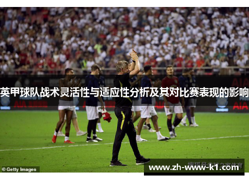 英甲球队战术灵活性与适应性分析及其对比赛表现的影响